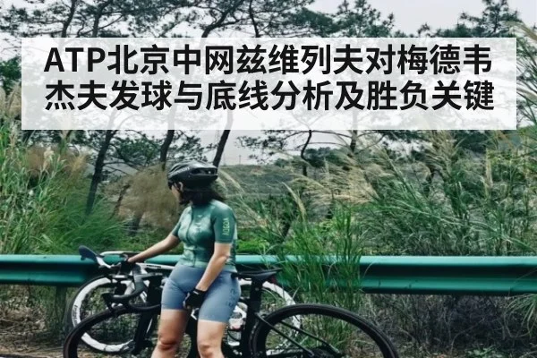 ATP北京中网兹维列夫对梅德韦杰夫发球与底线分析及胜负关键