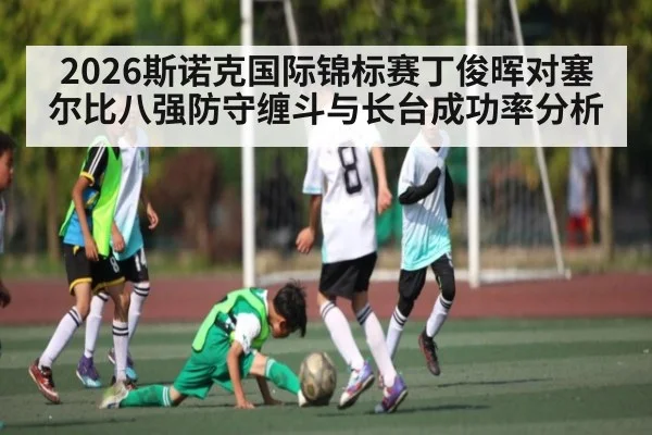 2026斯诺克国际锦标赛丁俊晖对塞尔比八强防守缠斗与长台成功率分析