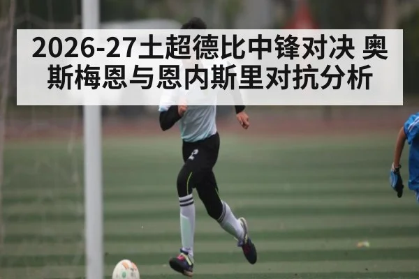 2026-27土超德比中锋对决 奥斯梅恩与恩内斯里对抗分析