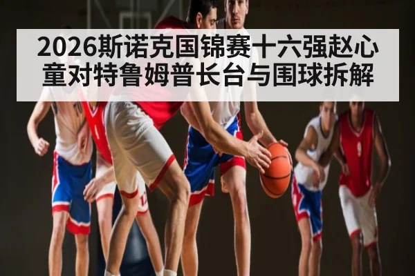 2026斯诺克国锦赛十六强赵心童对特鲁姆普长台与围球拆解