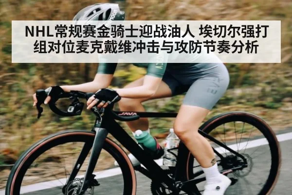 NHL常规赛金骑士迎战油人 埃切尔强打组对位麦克戴维冲击与攻防节奏分析